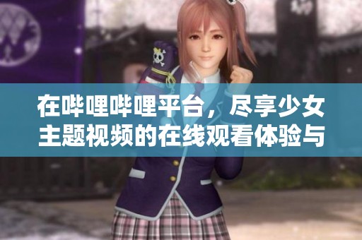 在哔哩哔哩平台，尽享少女主题视频的在线观看体验与乐趣