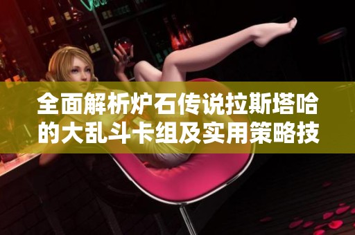 全面解析炉石传说拉斯塔哈的大乱斗卡组及实用策略技巧