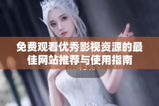 免费观看优秀影视资源的最佳网站推荐与使用指南