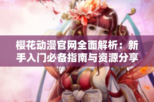樱花动漫官网全面解析：新手入门必备指南与资源分享
