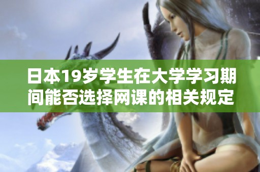 日本19岁学生在大学学习期间能否选择网课的相关规定和建议