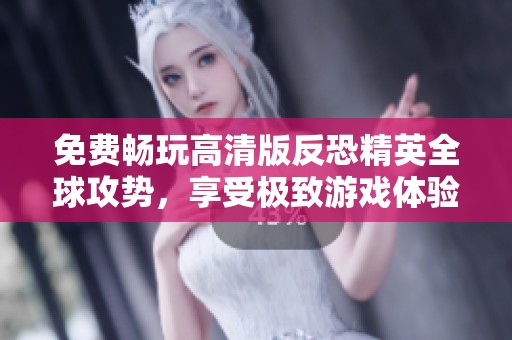 免费畅玩高清版反恐精英全球攻势，享受极致游戏体验！