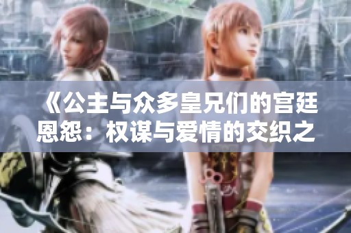 《公主与众多皇兄们的宫廷恩怨：权谋与爱情的交织之旅》