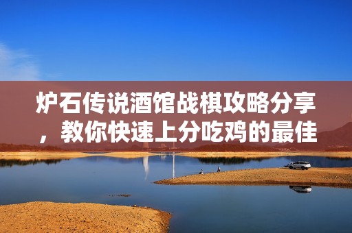 炉石传说酒馆战棋攻略分享，教你快速上分吃鸡的最佳阵容