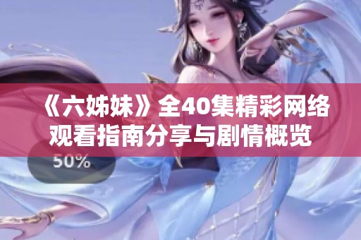《六姊妹》全40集精彩网络观看指南分享与剧情概览