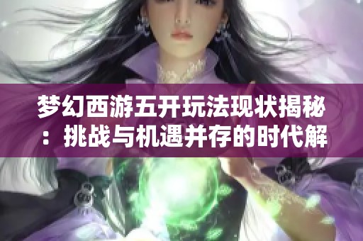 梦幻西游五开玩法现状揭秘：挑战与机遇并存的时代解析
