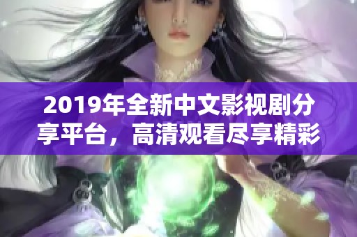 2019年全新中文影视剧分享平台，高清观看尽享精彩时刻