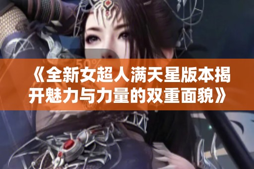 《全新女超人满天星版本揭开魅力与力量的双重面貌》