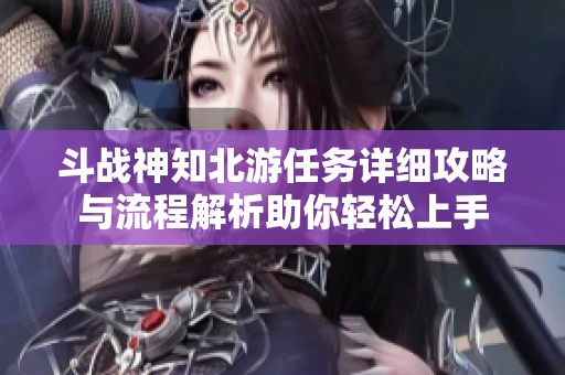 斗战神知北游任务详细攻略与流程解析助你轻松上手