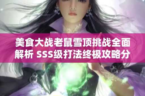 美食大战老鼠雪顶挑战全面解析 SSS级打法终极攻略分享