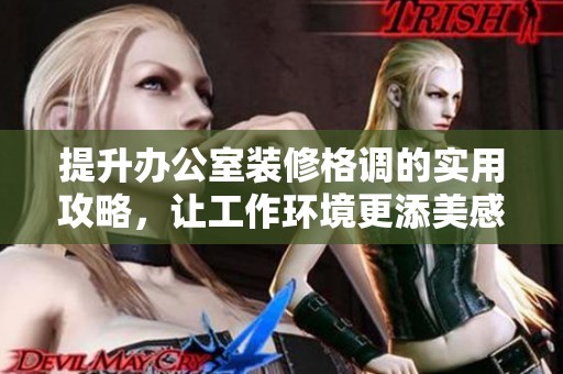 提升办公室装修格调的实用攻略，让工作环境更添美感与舒适度