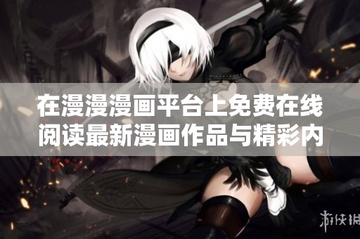 在漫漫漫画平台上免费在线阅读最新漫画作品与精彩内容