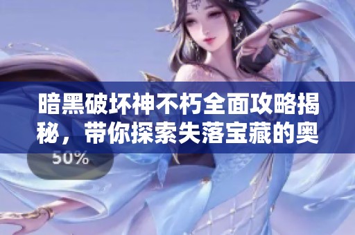 暗黑破坏神不朽全面攻略揭秘，带你探索失落宝藏的奥秘与技巧