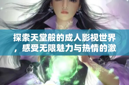 探索天堂般的成人影视世界，感受无限魅力与热情的激情之旅