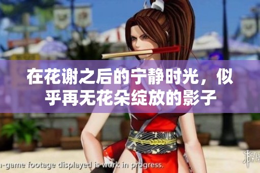 在花谢之后的宁静时光，似乎再无花朵绽放的影子