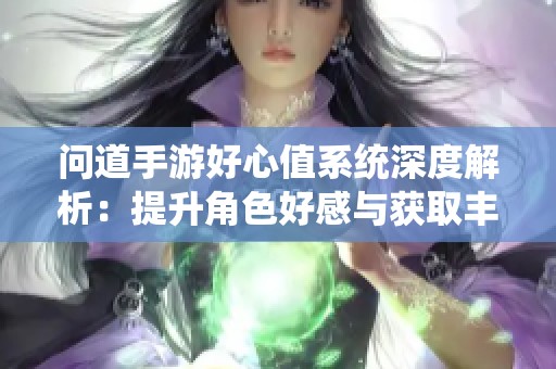 问道手游好心值系统深度解析：提升角色好感与获取丰厚福利的方法分享