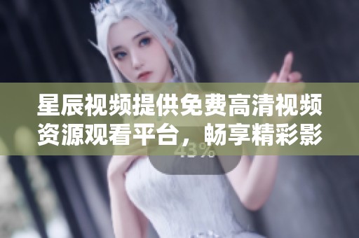 星辰视频提供免费高清视频资源观看平台，畅享精彩影视内容