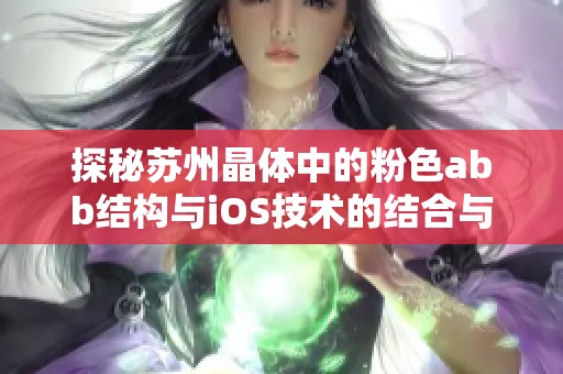 探秘苏州晶体中的粉色abb结构与iOS技术的结合与应用