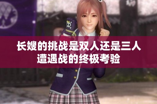 长嫂的挑战是双人还是三人遭遇战的终极考验