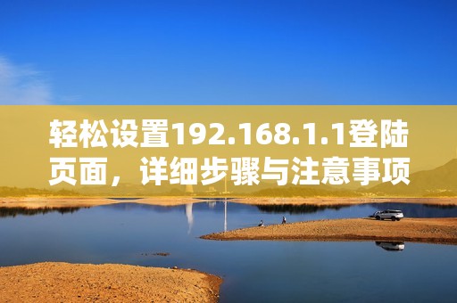 轻松设置192.168.1.1登陆页面，详细步骤与注意事项全解析