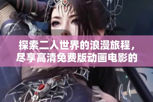 探索二人世界的浪漫旅程，尽享高清免费版动画电影的美好时光