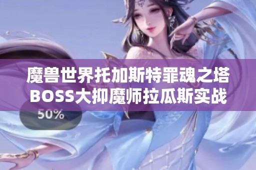 魔兽世界托加斯特罪魂之塔BOSS大抑魔师拉瓜斯实战攻略详解与技巧分享