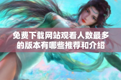 免费下载网站观看人数最多的版本有哪些推荐和介绍