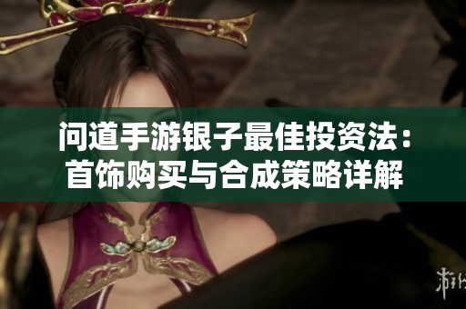 问道手游银子最佳投资法：首饰购买与合成策略详解
