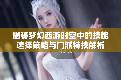 揭秘梦幻西游时空中的技能选择策略与门派特技解析