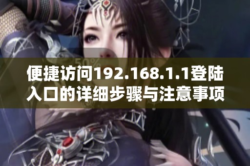 便捷访问192.168.1.1登陆入口的详细步骤与注意事项指南