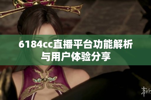 6184cc直播平台功能解析与用户体验分享