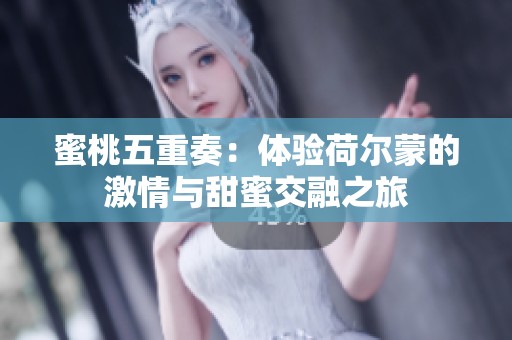 蜜桃五重奏：体验荷尔蒙的激情与甜蜜交融之旅