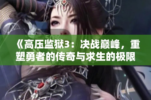 《高压监狱3：决战巅峰，重塑勇者的传奇与求生的极限挑战》