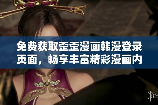 免费获取歪歪漫画韩漫登录页面，畅享丰富精彩漫画内容！