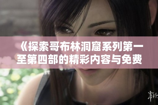 《探索哥布林洞窟系列第一至第四部的精彩内容与免费观看信息》