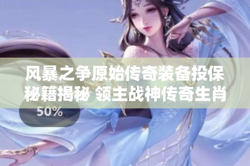 风暴之争原始传奇装备投保秘籍揭秘 领主战神传奇生肖是否能掉落