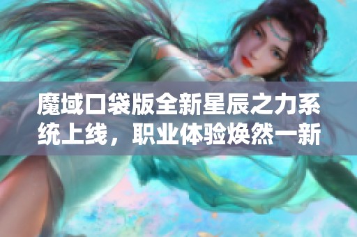 魔域口袋版全新星辰之力系统上线，职业体验焕然一新！
