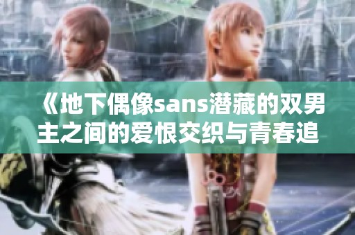 《地下偶像sans潜藏的双男主之间的爱恨交织与青春追梦》