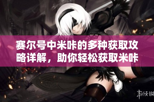 赛尔号中米咔的多种获取攻略详解，助你轻松获取米咔！