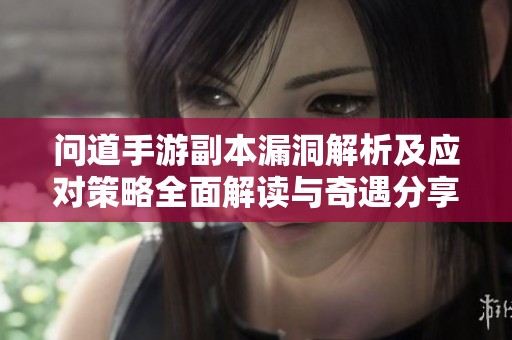 问道手游副本漏洞解析及应对策略全面解读与奇遇分享