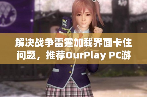 解决战争雷霆加载界面卡住问题，推荐OurPlay PC游戏加速器