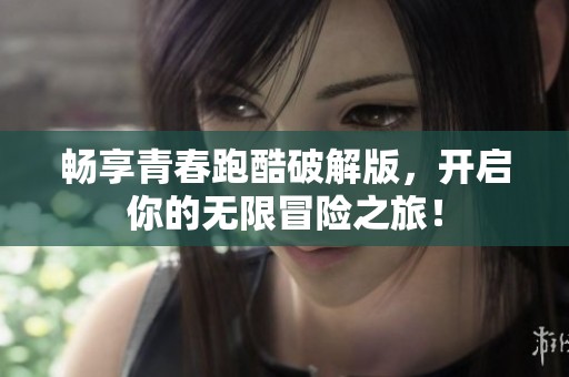 畅享青春跑酷破解版，开启你的无限冒险之旅！