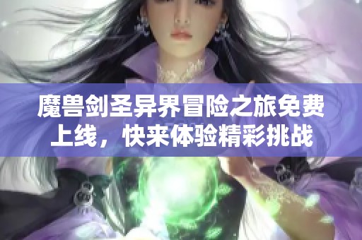 魔兽剑圣异界冒险之旅免费上线,快来体验精彩挑战 魔兽剑圣异界冒险之旅免费上线,快来体验精彩挑战