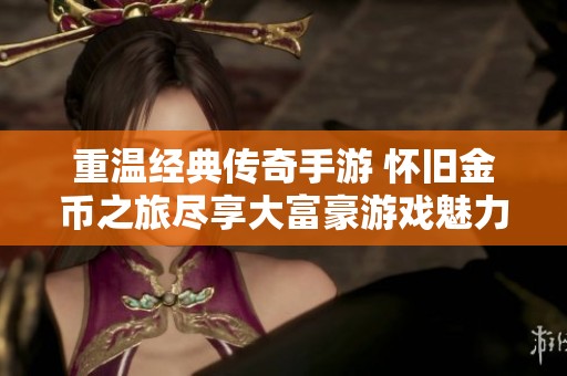重温经典传奇手游 怀旧金币之旅尽享大富豪游戏魅力