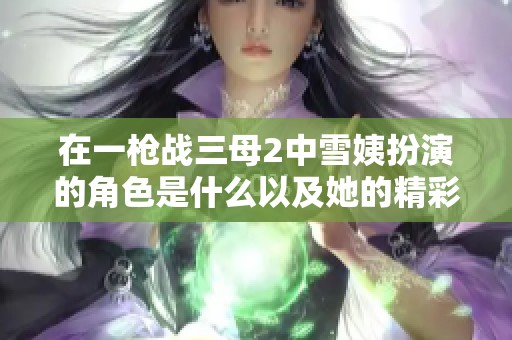在一枪战三母2中雪姨扮演的角色是什么以及她的精彩表现分析