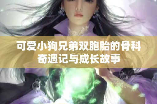可爱小狗兄弟双胞胎的骨科奇遇记与成长故事