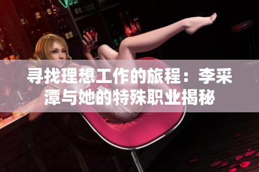 寻找理想工作的旅程：李采潭与她的特殊职业揭秘