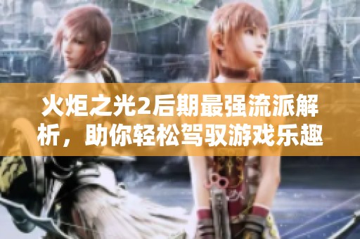 火炬之光2后期最强流派解析，助你轻松驾驭游戏乐趣