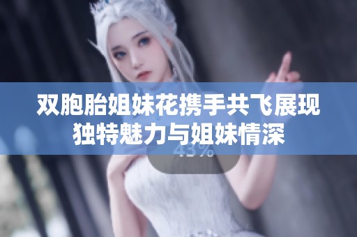 双胞胎姐妹花携手共飞展现独特魅力与姐妹情深
