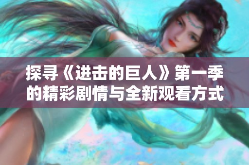 探寻《进击的巨人》第一季的精彩剧情与全新观看方式推荐
